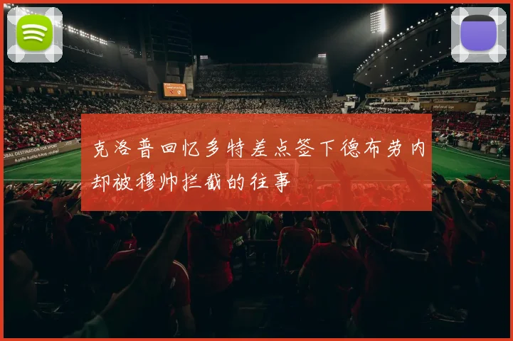 克洛普回忆多特差点签下德布劳内却被穆帅拦截的往事