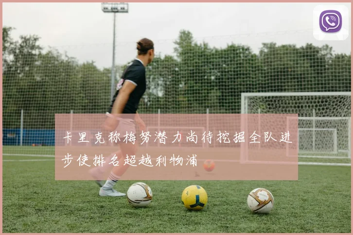 卡里克称梅努潜力尚待挖掘全队进步使排名超越利物浦
