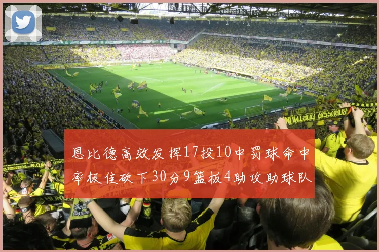 恩比德高效发挥17投10中罚球命中率极佳砍下30分9篮板4助攻助球队获胜