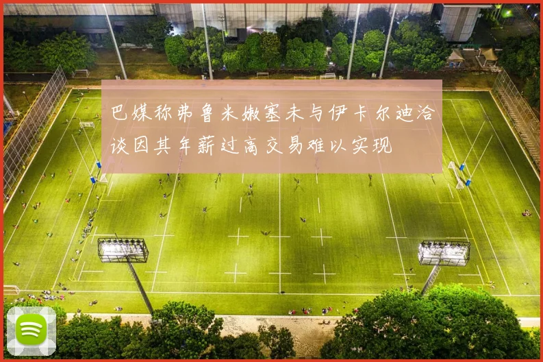 巴媒称弗鲁米嫩塞未与伊卡尔迪洽谈因其年薪过高交易难以实现