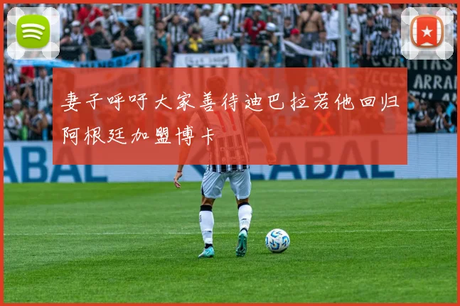 妻子呼吁大家善待迪巴拉若他回归阿根廷加盟博卡