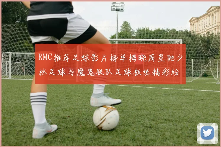 RMC推荐足球影片榜单揭晓周星驰少林足球与魔鬼联队足球教练精彩纷呈