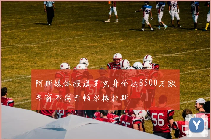 阿斯媒体报道罗克身价达8500万欧冬窗不离开帕尔梅拉斯