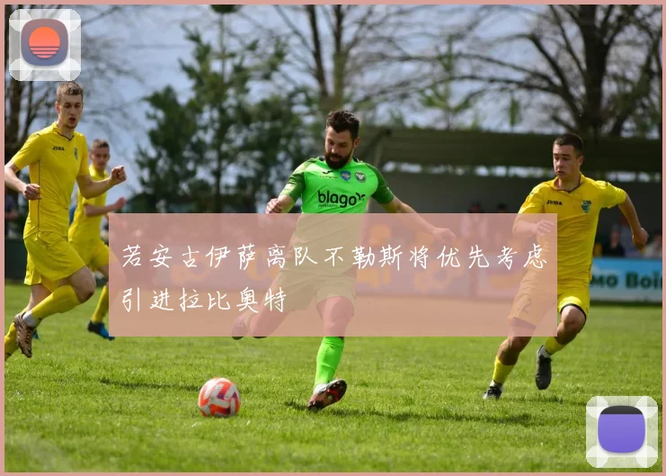 若安古伊萨离队不勒斯将优先考虑引进拉比奥特