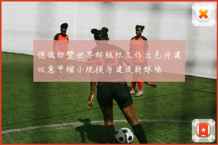 德佬称赞世界杯组织工作出色并建议意甲缩小规模与建设新球场