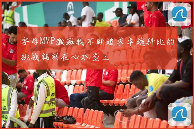 字母MVP激励我不断追求卓越科比的挑战铭刻在心水壶上