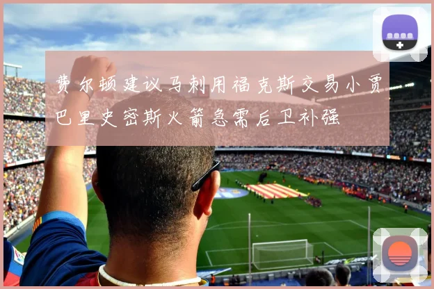费尔顿建议马刺用福克斯交易小贾巴里史密斯火箭急需后卫补强
